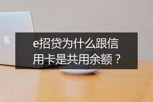 e招贷为什么跟信用卡是共用余额?