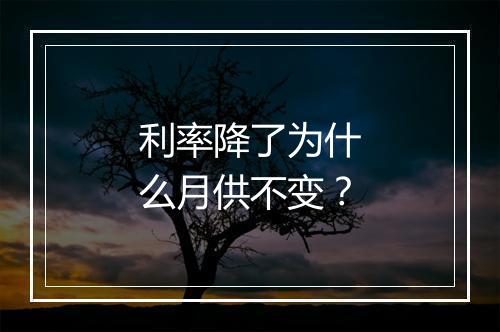 利率降了为什么月供不变?