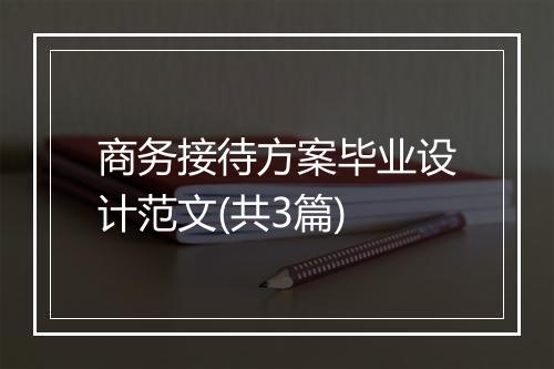 商务接待方案毕业设计范文(共3篇)