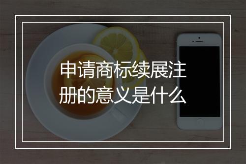 申请商标续展注册的意义是什么