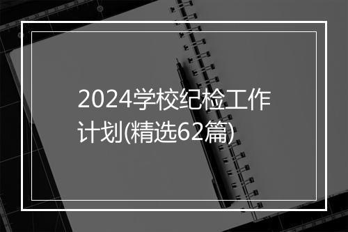 2024学校纪检工作计划(精选62篇)