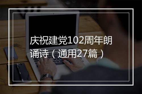 庆祝建党102周年朗诵诗(通用27篇)