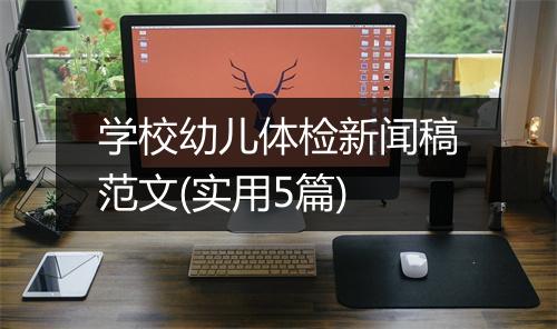 学校幼儿体检新闻稿范文(实用5篇)