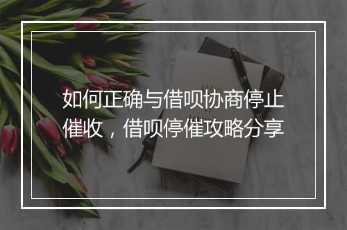 如何正确与借呗协商停止催收,借呗停催攻略分享