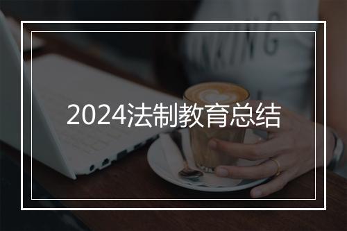 2024法制教育总结