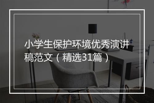 小学生保护环境优秀演讲稿范文(精选31篇)