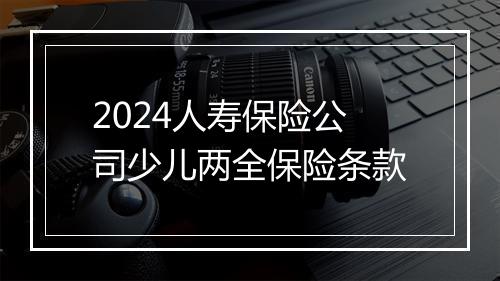 2024人寿保险公司少儿两全保险条款