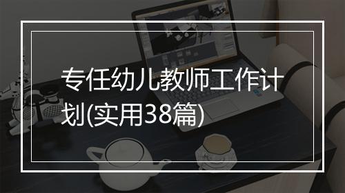 专任幼儿教师工作计划(实用38篇)
