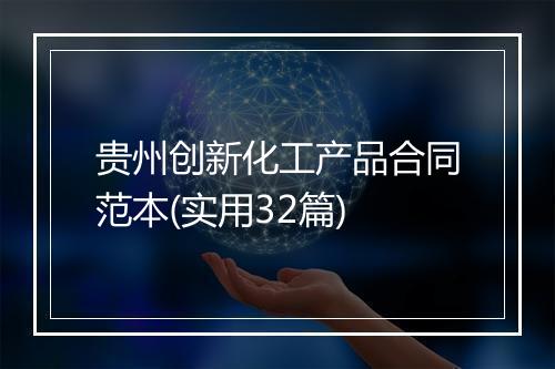 贵州创新化工产品合同范本(实用32篇)