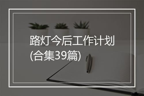 路灯今后工作计划(合集39篇)