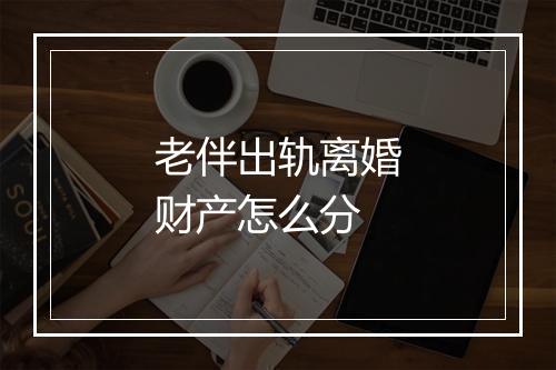 老伴出轨离婚财产怎么分