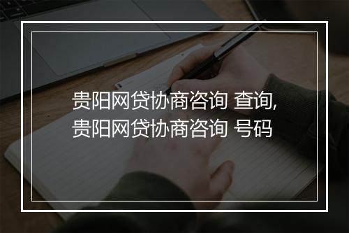 贵阳网贷协商咨询 查询,贵阳网贷协商咨询 号码