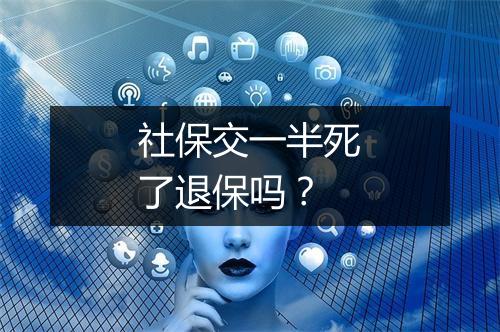 社保交一半死了退保吗?