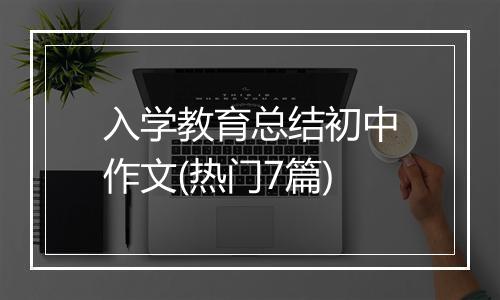 入学教育总结初中作文(热门7篇)