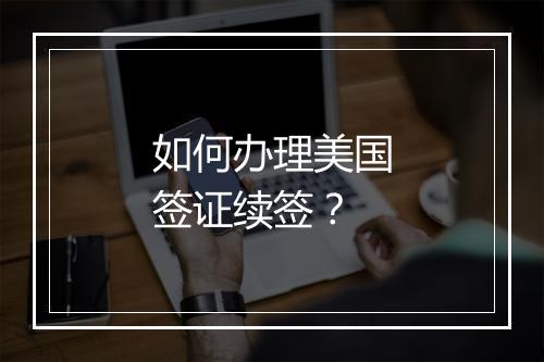 如何办理美国签证续签?