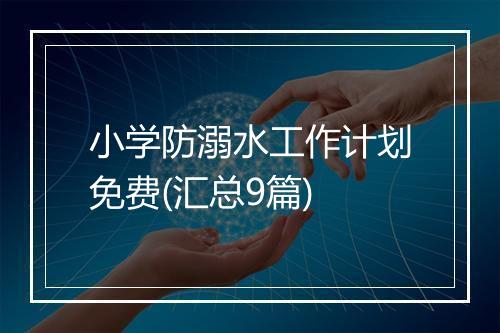 小学防溺水工作计划免费(汇总9篇)