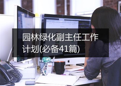 园林绿化副主任工作计划(必备41篇)