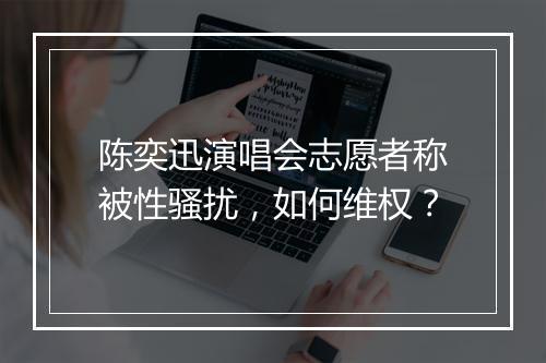 陈奕迅演唱会志愿者称被性骚扰,如何维权?