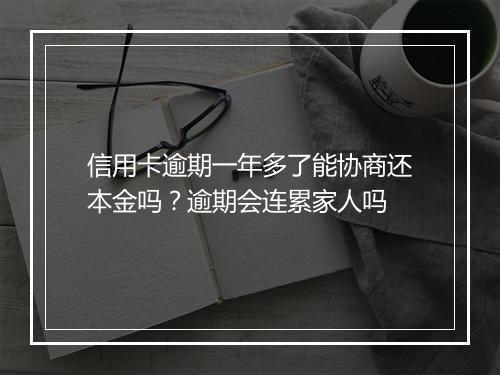 信用卡逾期一年多了能协商还本金吗?逾期会连累家人吗