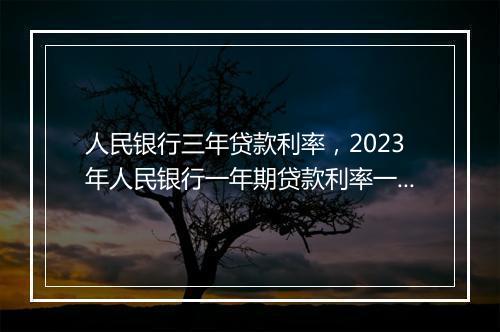 人民银行三年贷款利率,2023年人民银行一年期贷款利率一览表