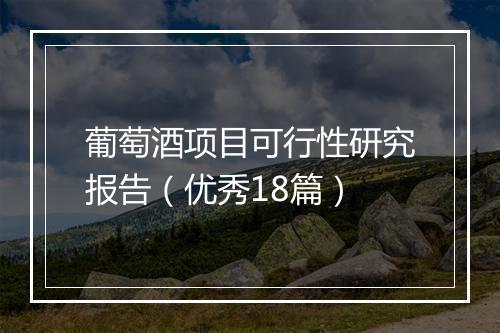 葡萄酒项目可行性研究报告(优秀18篇)
