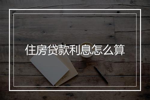 住房贷款利息怎么算