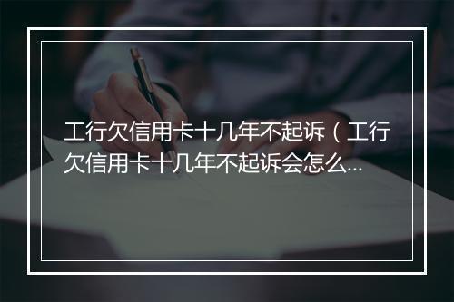 工行欠信用卡十几年不起诉(工行欠信用卡十几年不起诉会怎么样)