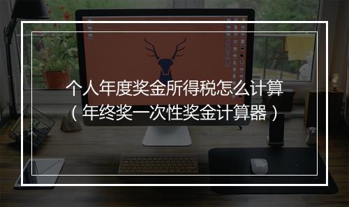 个人年度奖金所得税怎么计算(年终奖一次性奖金计算器)
