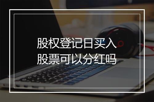 股权登记日买入股票可以分红吗