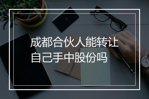成都合伙人能转让自己手中股份吗