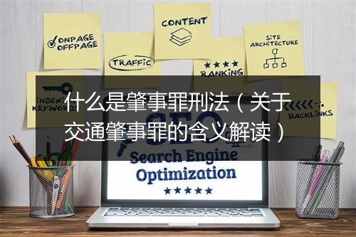 什么是肇事罪刑法(关于交通肇事罪的含义解读)