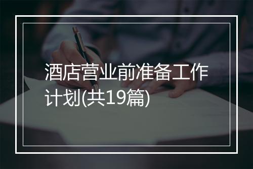 酒店营业前准备工作计划(共19篇)