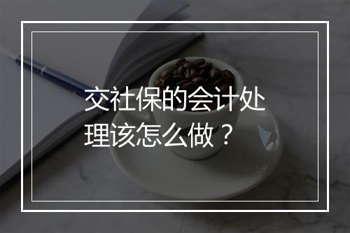 交社保的会计处理该怎么做?