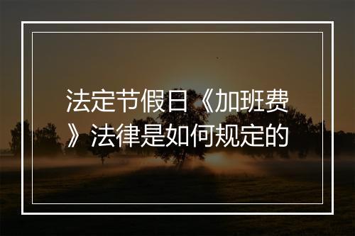 法定节假日《加班费》法律是如何规定的