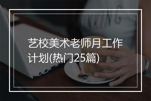 艺校美术老师月工作计划(热门25篇)