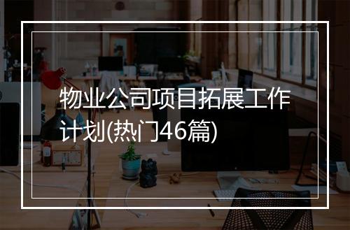 物业公司项目拓展工作计划(热门46篇)