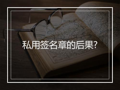 私用签名章的后果?
