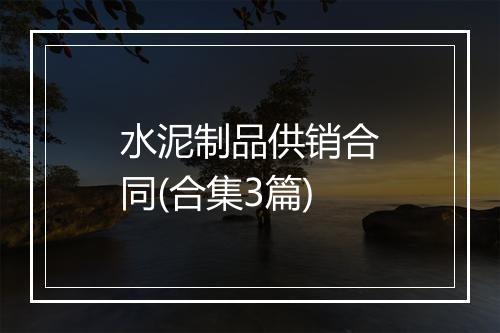 水泥制品供销合同(合集3篇)