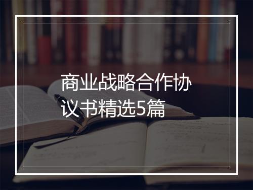 商业战略合作协议书精选5篇