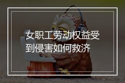 女职工劳动权益受到侵害如何救济