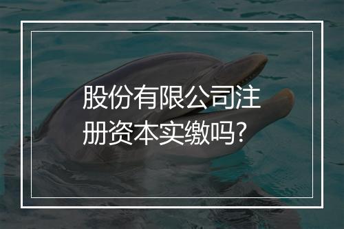 股份有限公司注册资本实缴吗?