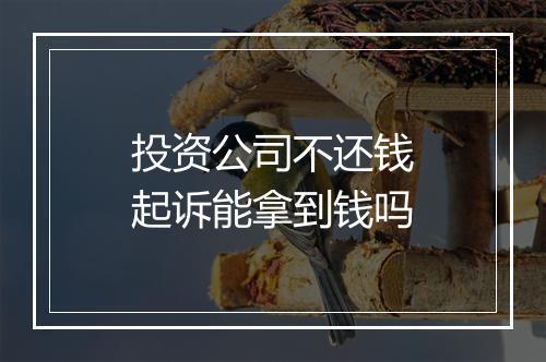 投资公司不还钱起诉能拿到钱吗