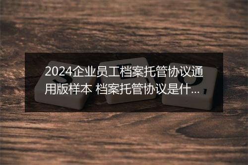 2024企业员工档案托管协议通用版样本 档案托管协议是什么