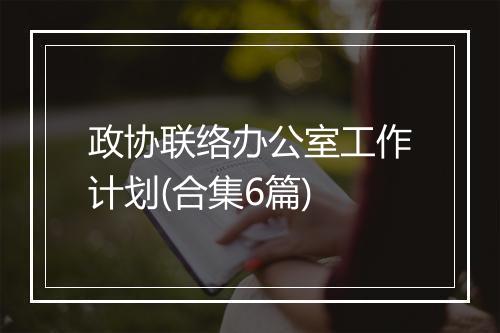 政协联络办公室工作计划(合集6篇)