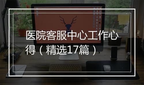 医院客服中心工作心得(精选17篇)