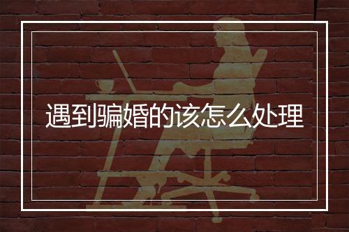 遇到骗婚的该怎么处理