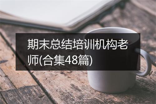 期末总结培训机构老师(合集48篇)
