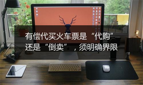 有偿代买火车票是“代购”还是“倒卖”,须明确界限