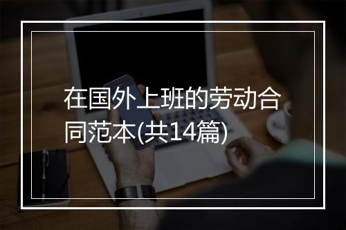 在国外上班的劳动合同范本(共14篇)