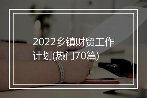 2022乡镇财贸工作计划(热门70篇)